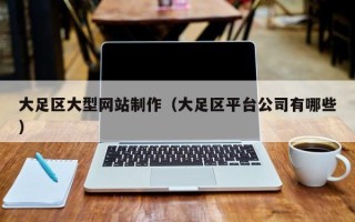 齐齐哈尔大足区大型网站制作（大足区平台公司有哪些）