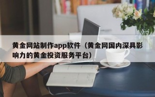 齐齐哈尔黄金网站制作app软件（黄金网国内深具影响力的黄金投资服务平台）