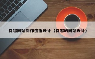 齐齐哈尔有趣网站制作流程设计（有趣的网站设计）
