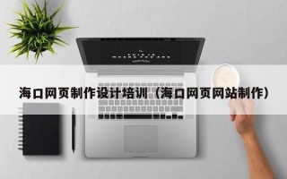 齐齐哈尔海口网页制作设计培训（海口网页网站制作）