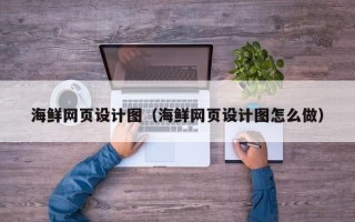 齐齐哈尔海鲜网页设计图（海鲜网页设计图怎么做）