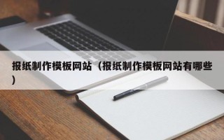 齐齐哈尔报纸制作模板网站（报纸制作模板网站有哪些）