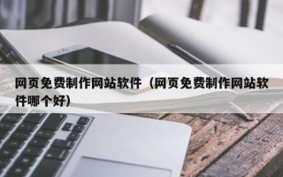 齐齐哈尔网页免费制作网站软件（网页免费制作网站软件哪个好）