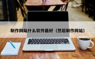 齐齐哈尔制作网站什么软件最好（然后制作网站）