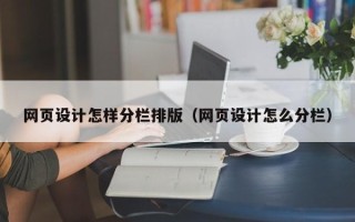 齐齐哈尔网页设计怎样分栏排版（网页设计怎么分栏）