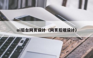 齐齐哈尔ui后台网页设计（网页后端设计）